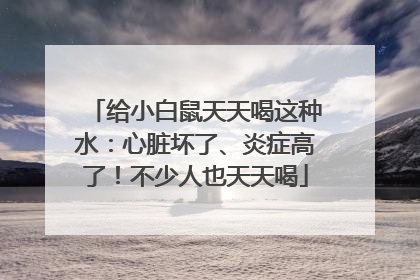 给小白鼠天天喝这种水：心脏坏了、炎症高了！不少人也天天喝