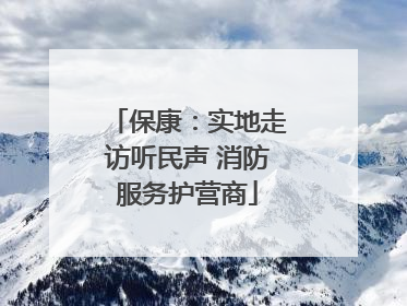 保康：实地走访听民声 消防服务护营商