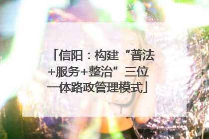 信阳：构建“普法+服务+整治”三位一体路政管理模式