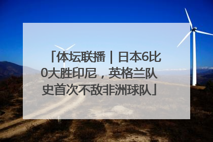 体坛联播｜日本6比0大胜印尼，英格兰队史首次不敌非洲球队