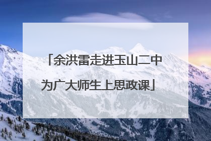 余洪雷走进玉山二中为广大师生上思政课