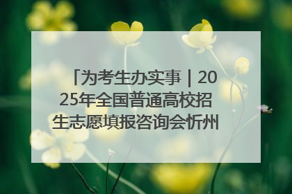为考生办实事｜2025年全国普通高校招生志愿填报咨询会忻州专场活动成功举办
