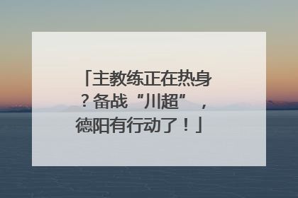 主教练正在热身？备战“川超”，德阳有行动了！