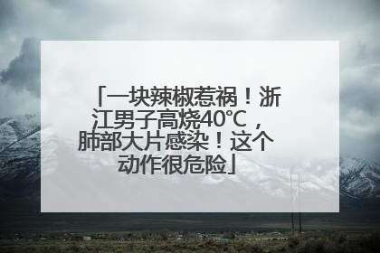 一块辣椒惹祸！浙江男子高烧40℃，肺部大片感染！这个动作很危险
