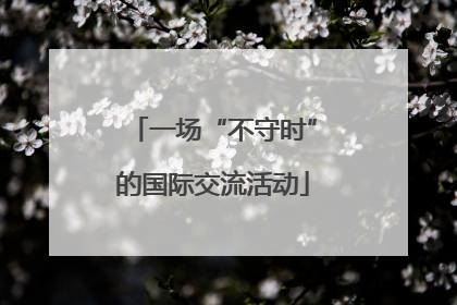 一场“不守时”的国际交流活动