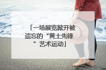 一场展览掀开被遗忘的“黄土先锋”艺术运动