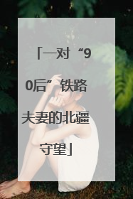 一对“90后”铁路夫妻的北疆守望