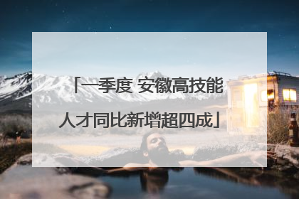 一季度 安徽高技能人才同比新增超四成