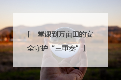 一堂课到万亩田的安全守护“三重奏”