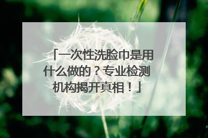 一次性洗脸巾是用什么做的？专业检测机构揭开真相！