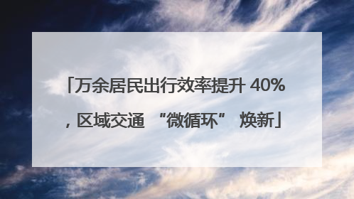 万余居民出行效率提升 40%，区域交通 “微循环” 焕新