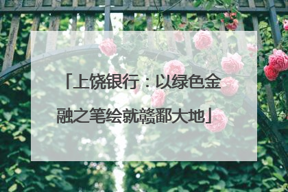 上饶银行：以绿色金融之笔绘就赣鄱大地