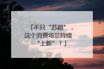 不只“苏超”，这个消费场景持续“上新”！