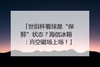 世俱杯看球星“保鲜”状态？海信冰箱：真空磁场上场！