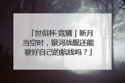 世俱杯·竞猜｜新月当空时，银河战舰还能驶好自己的航线吗？