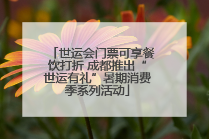 世运会门票可享餐饮打折 成都推出“世运有礼”暑期消费季系列活动