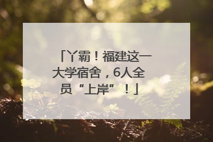 丫霸！福建这一大学宿舍，6人全员“上岸”！