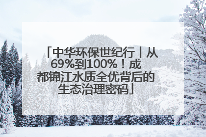 中华环保世纪行丨从69%到100%！成都锦江水质全优背后的生态治理密码