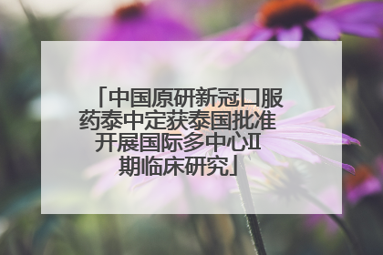 中国原研新冠口服药泰中定获泰国批准开展国际多中心II期临床研究