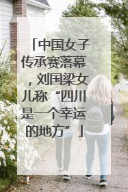 中国女子传承赛落幕，刘国梁女儿称“四川是一个幸运的地方”