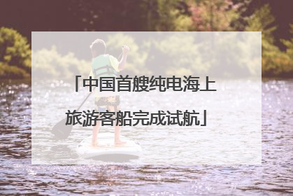 中国首艘纯电海上旅游客船完成试航