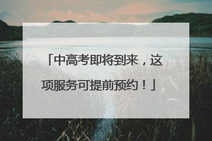 中高考即将到来，这项服务可提前预约！