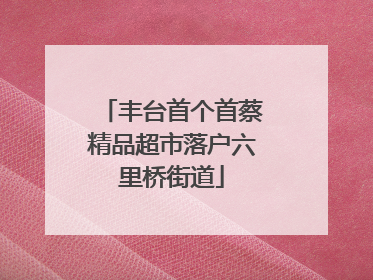 丰台首个首蔡精品超市落户六里桥街道