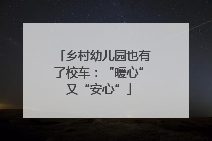 乡村幼儿园也有了校车：“暖心”又“安心”