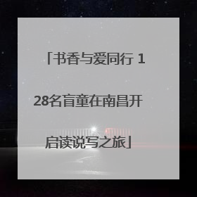 书香与爱同行 128名盲童在南昌开启读说写之旅