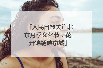人民日报关注北京月季文化节：花开锦绣映京城