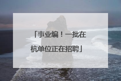 事业编！一批在杭单位正在招聘