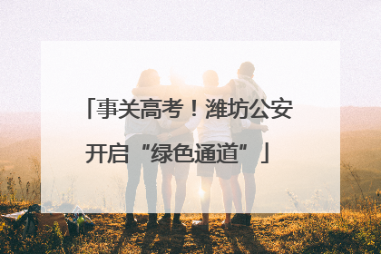 事关高考！潍坊公安开启“绿色通道”