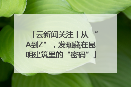 云新闻关注丨从 “A到Z”，发现藏在昆明建筑里的“密码”