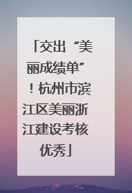 交出“美丽成绩单”！杭州市滨江区美丽浙江建设考核优秀
