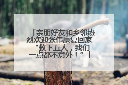 亲朋好友和乡邻热烈欢迎张伟康复回家 “救下五人，我们一点都不意外！”