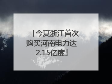 今夏浙江首次购买河南电力达2.15亿度