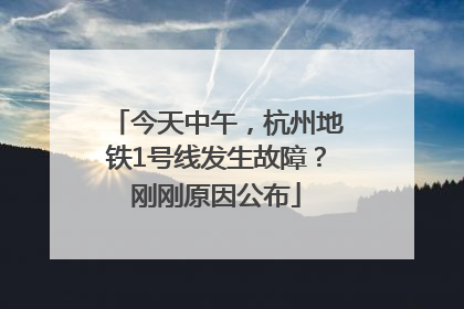 今天中午，杭州地铁1号线发生故障？刚刚原因公布