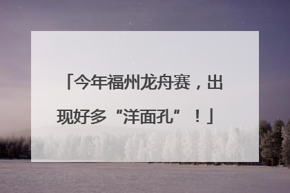 今年福州龙舟赛，出现好多“洋面孔”！