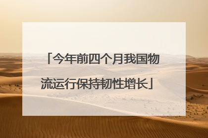 今年前四个月我国物流运行保持韧性增长