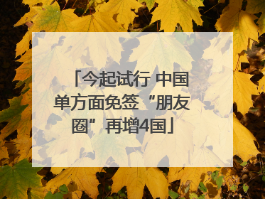 今起试行 中国单方面免签“朋友圈”再增4国