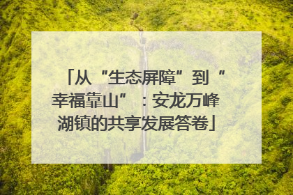从“生态屏障”到“幸福靠山”：安龙万峰湖镇的共享发展答卷