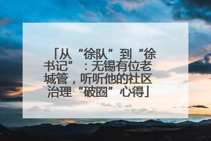 从“徐队”到“徐书记”：无锡有位老城管，听听他的社区治理“破圈”心得