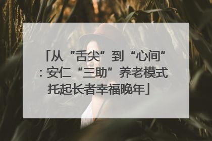 从“舌尖”到“心间”：安仁“三助”养老模式托起长者幸福晚年
