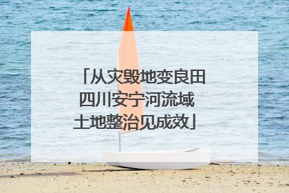 从灾毁地变良田 四川安宁河流域土地整治见成效