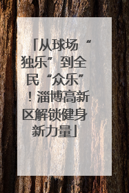 从球场“独乐”到全民“众乐”！淄博高新区解锁健身新力量