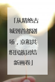 从精绝古城到首都剧场，京和共织民族团结新画卷