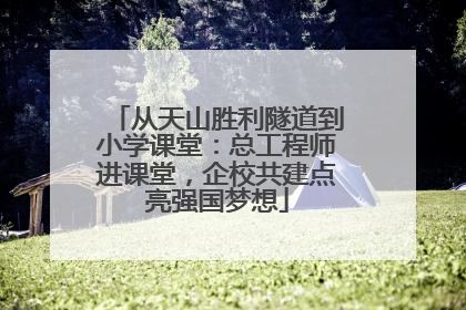 从天山胜利隧道到小学课堂：总工程师进课堂，企校共建点亮强国梦想
