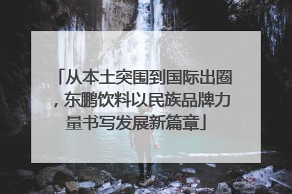 从本土突围到国际出圈，东鹏饮料以民族品牌力量书写发展新篇章