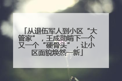 从退伍军人到小区“大管家”，王成勋啃下一个又一个“硬骨头”，让小区面貌焕然一新