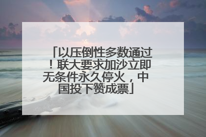 以压倒性多数通过！联大要求加沙立即无条件永久停火，中国投下赞成票